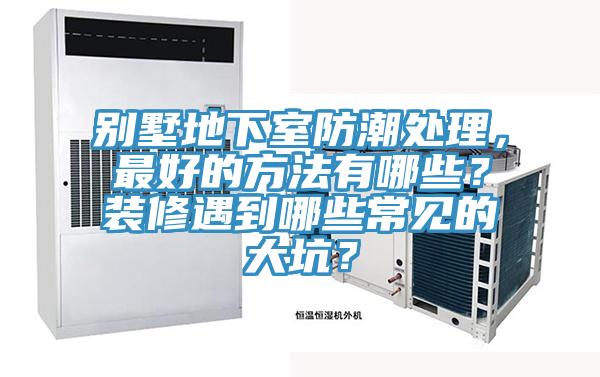 別墅地下室防潮處理，最好的方法有哪些？裝修遇到哪些常見的大坑？