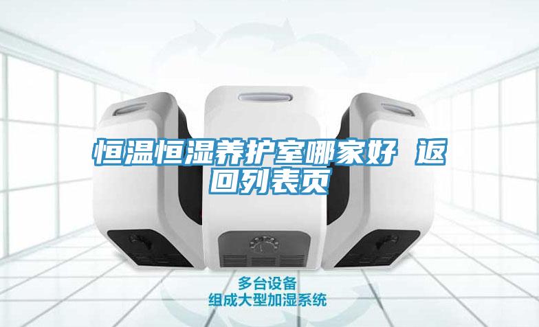 恒溫恒濕養(yǎng)護(hù)室哪家好 返回列表頁