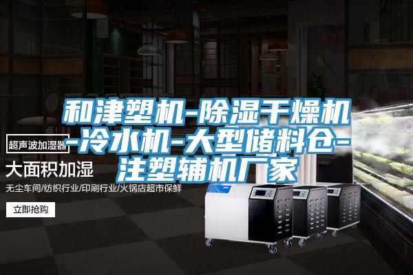 和津塑機(jī)-除濕干燥機(jī)-冷水機(jī)-大型儲(chǔ)料倉-注塑輔機(jī)廠家