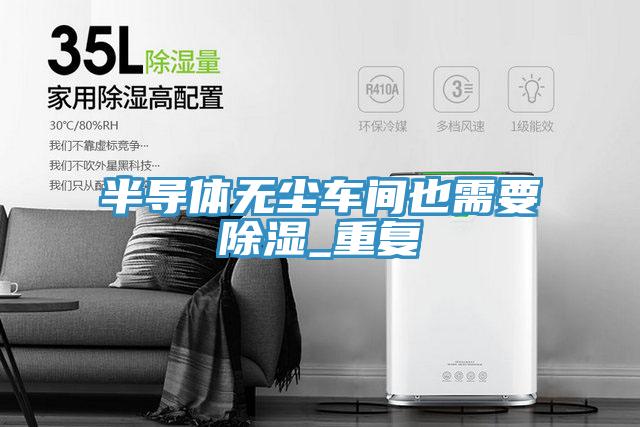 半導(dǎo)體無塵車間也需要除濕_重復(fù)