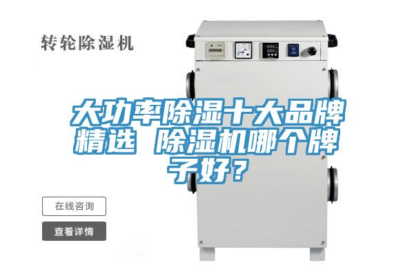 大功率除濕十大品牌精選 除濕機(jī)哪個(gè)牌子好？
