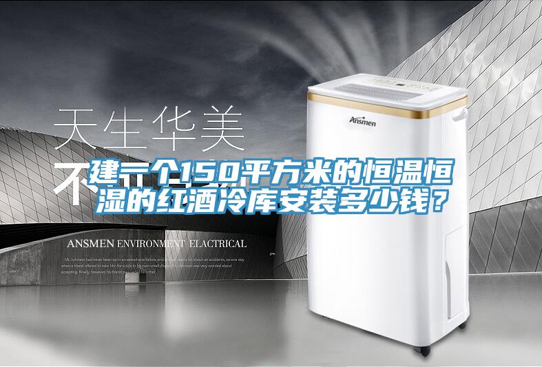 建一個(gè)150平方米的恒溫恒濕的紅酒冷庫(kù)安裝多少錢(qián)？