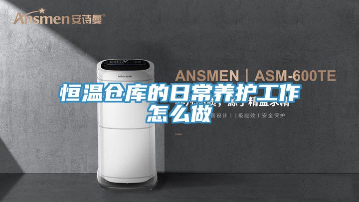 恒溫倉庫的日常養(yǎng)護(hù)工作怎么做