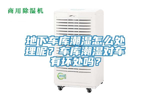 地下車庫潮濕怎么處理呢？車庫潮濕對(duì)車有壞處嗎？