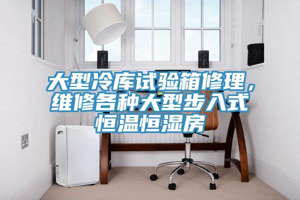 大型冷庫試驗箱修理，維修各種大型步入式恒溫恒濕房