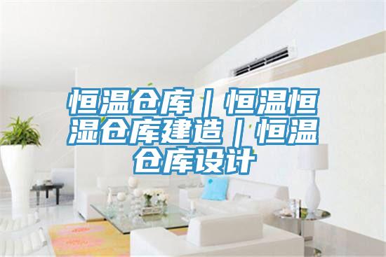 恒溫倉庫｜恒溫恒濕倉庫建造｜恒溫倉庫設(shè)計