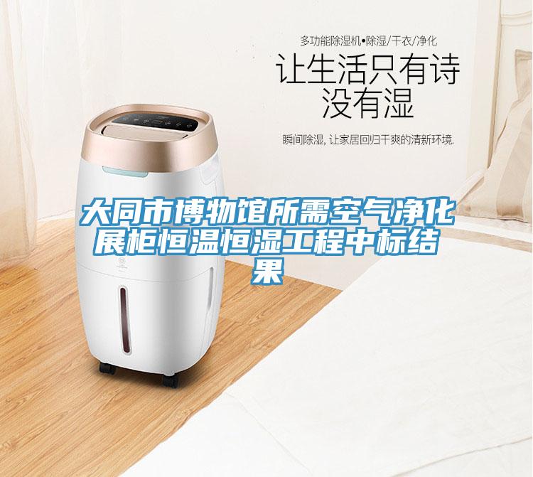 大同市博物館所需空氣凈化展柜恒溫恒濕工程中標結果