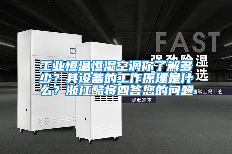 工業(yè)恒溫恒濕空調(diào)你了解多少？其設(shè)備的工作原理是什么？浙江酷將回答您的問(wèn)題