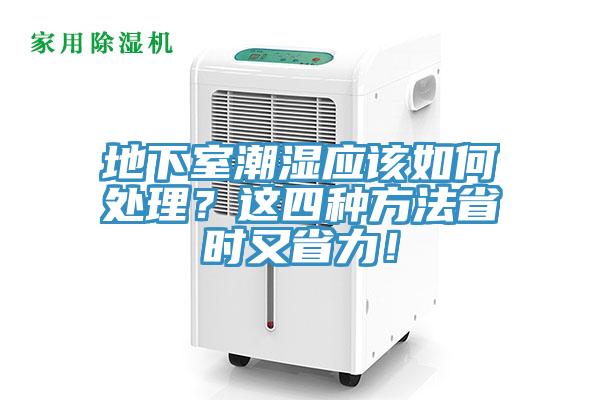 地下室潮濕應(yīng)該如何處理？這四種方法省時又省力！