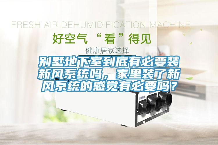 別墅地下室到底有必要裝新風(fēng)系統(tǒng)嗎，家里裝了新風(fēng)系統(tǒng)的感覺有必要嗎？