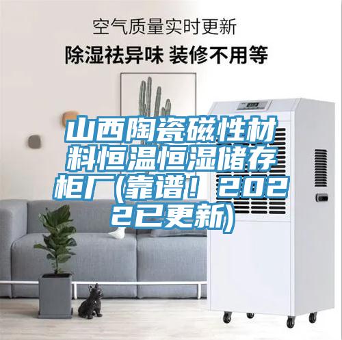山西陶瓷磁性材料恒溫恒濕儲(chǔ)存柜廠(靠譜！2022已更新)