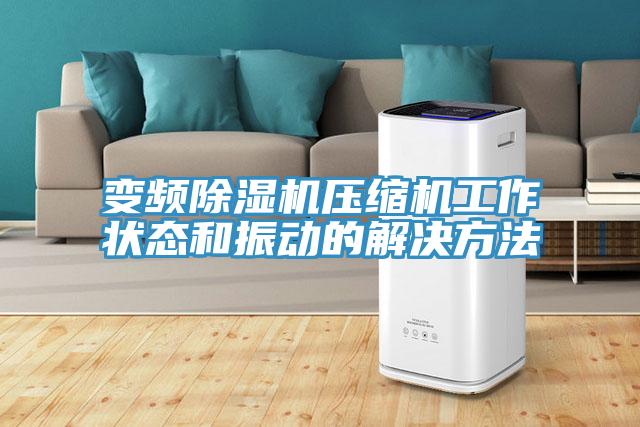 變頻除濕機(jī)壓縮機(jī)工作狀態(tài)和振動(dòng)的解決方法