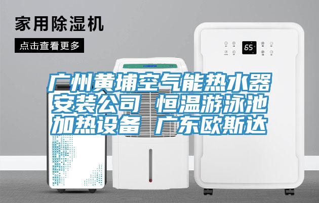 廣州黃埔空氣能熱水器安裝公司 恒溫游泳池加熱設(shè)備 廣東歐斯達(dá)