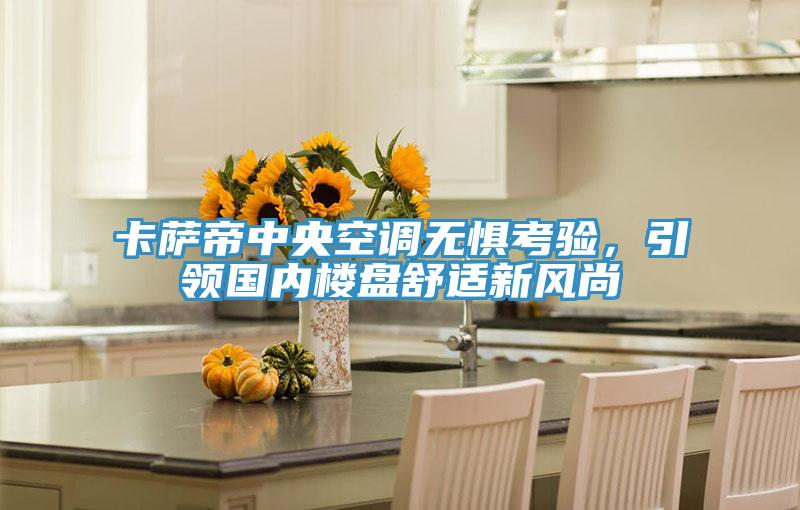 卡薩帝中央空調(diào)無(wú)懼考驗(yàn)，引領(lǐng)國(guó)內(nèi)樓盤(pán)舒適新風(fēng)尚