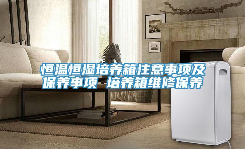 恒溫恒濕培養(yǎng)箱注意事項及保養(yǎng)事項 培養(yǎng)箱維修保養(yǎng)