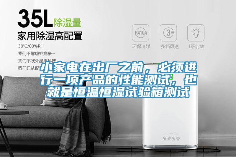 小家電在出廠之前，必須進行一項產(chǎn)品的性能測試，也就是恒溫恒濕試驗箱測試