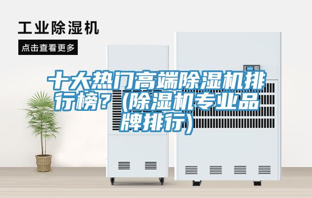 十大熱門高端除濕機排行榜？(除濕機專業(yè)品牌排行)