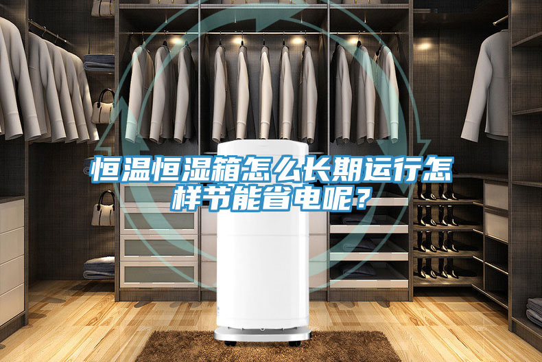恒溫恒濕箱怎么長期運(yùn)行怎樣節(jié)能省電呢？