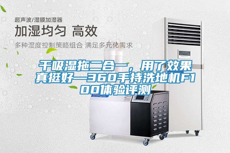 干吸濕拖二合一，用了效果真挺好—360手持洗地機F100體驗評測