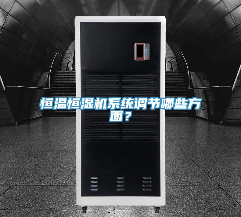 恒溫恒濕機(jī)系統(tǒng)調(diào)節(jié)哪些方面？