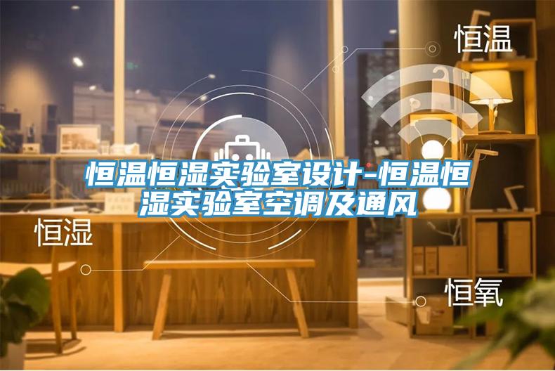 恒溫恒濕實驗室設(shè)計-恒溫恒濕實驗室空調(diào)及通風(fēng)