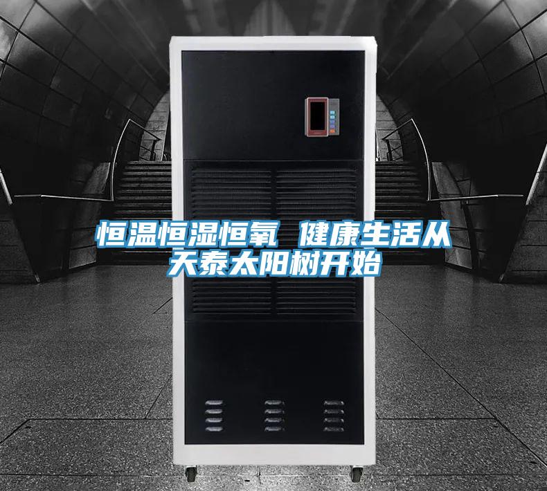 恒溫恒濕恒氧 健康生活從天泰太陽(yáng)樹開始