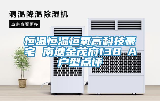 恒溫恒濕恒氧高科技豪宅 南塘金茂府138㎡A戶型點(diǎn)評
