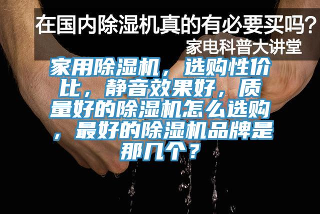 家用除濕機(jī)，選購(gòu)性價(jià)比，靜音效果好，質(zhì)量好的除濕機(jī)怎么選購(gòu)，最好的除濕機(jī)品牌是那幾個(gè)？