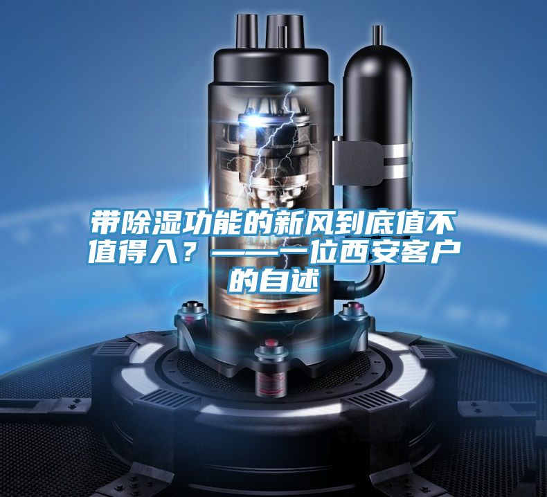 帶除濕功能的新風(fēng)到底值不值得入？——一位西安客戶的自述