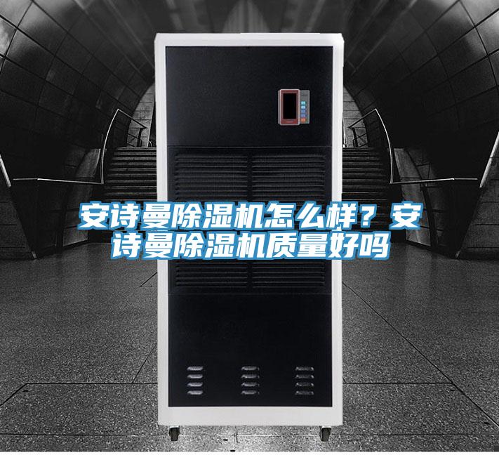 安詩曼除濕機(jī)怎么樣？安詩曼除濕機(jī)質(zhì)量好嗎