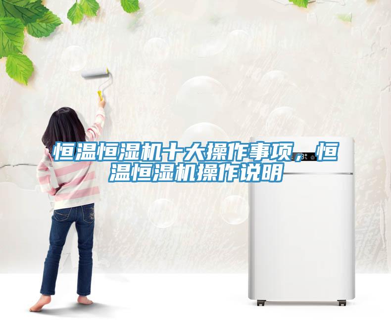 恒溫恒濕機(jī)十大操作事項(xiàng)，恒溫恒濕機(jī)操作說明