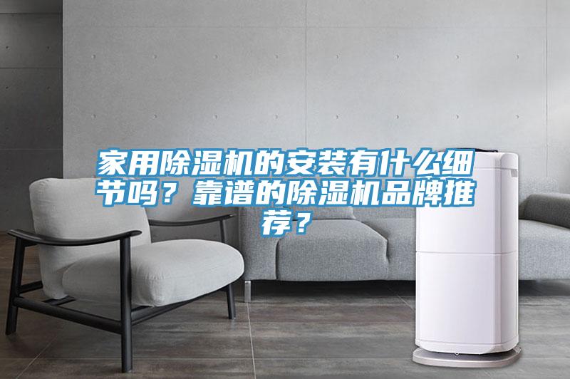 家用除濕機(jī)的安裝有什么細(xì)節(jié)嗎？靠譜的除濕機(jī)品牌推薦？