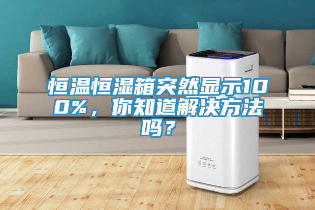 恒溫恒濕箱突然顯示100%，你知道解決方法嗎？
