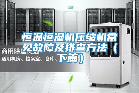 恒溫恒濕機(jī)壓縮機(jī)常見故障及排查方法（下篇）