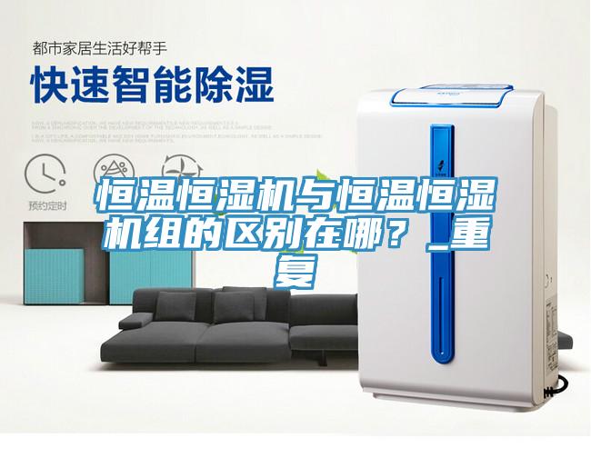 恒溫恒濕機與恒溫恒濕機組的區(qū)別在哪？_重復(fù)