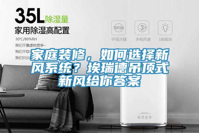 家庭裝修，如何選擇新風(fēng)系統(tǒng)？埃瑞德吊頂式新風(fēng)給你答案