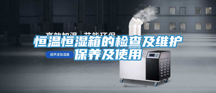 恒溫恒濕箱的檢查及維護保養(yǎng)及使用
