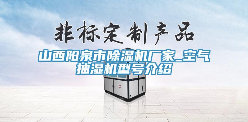 山西陽泉市除濕機(jī)廠家_空氣抽濕機(jī)型號介紹