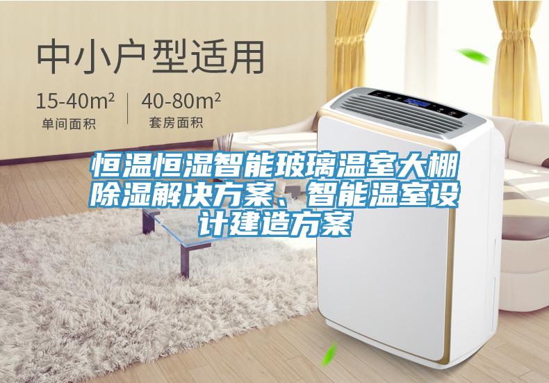 恒溫恒濕智能玻璃溫室大棚除濕解決方案、智能溫室設(shè)計建造方案