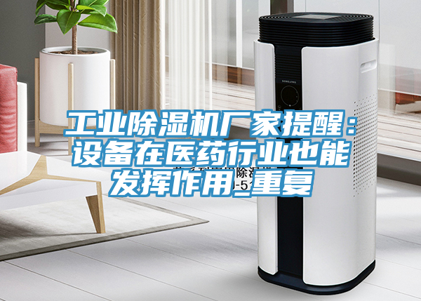 工業(yè)除濕機廠家提醒：設(shè)備在醫(yī)藥行業(yè)也能發(fā)揮作用_重復(fù)