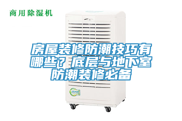 房屋裝修防潮技巧有哪些？底層與地下室防潮裝修必備