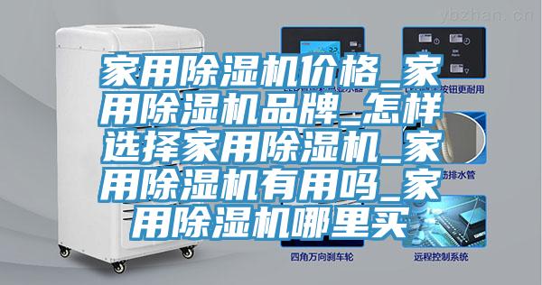 家用除濕機(jī)價格_家用除濕機(jī)品牌_怎樣選擇家用除濕機(jī)_家用除濕機(jī)有用嗎_家用除濕機(jī)哪里買