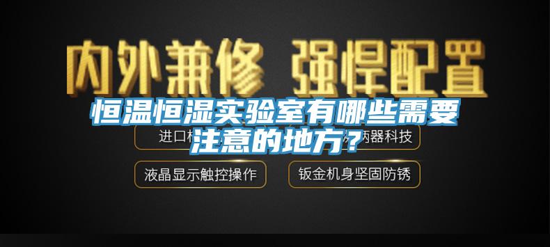 恒溫恒濕實驗室有哪些需要注意的地方？