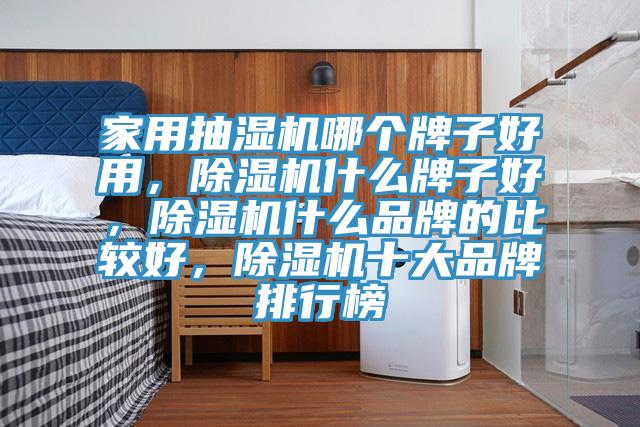 家用抽濕機(jī)哪個(gè)牌子好用，除濕機(jī)什么牌子好，除濕機(jī)什么品牌的比較好，除濕機(jī)十大品牌排行榜