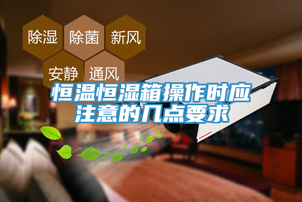 恒溫恒濕箱操作時應(yīng)注意的幾點要求