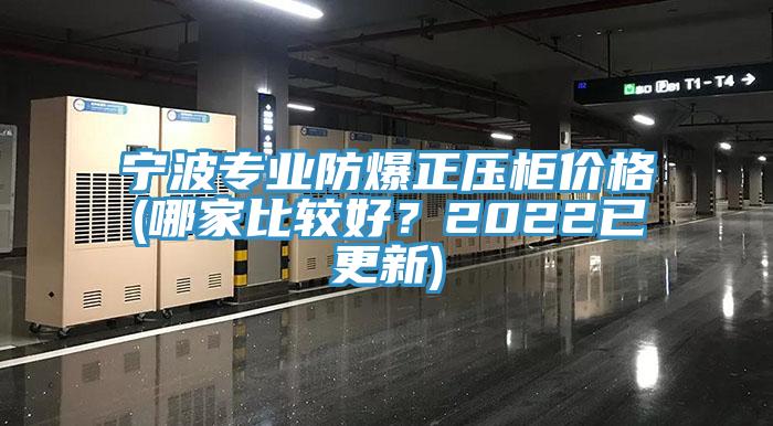 寧波專業(yè)防爆正壓柜價格(哪家比較好？2022已更新)