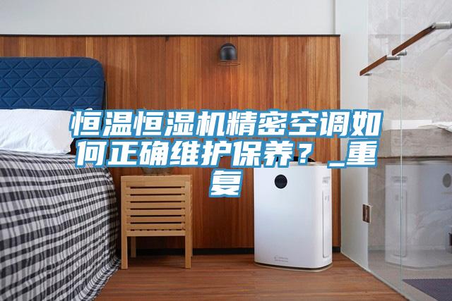 恒溫恒濕機精密空調(diào)如何正確維護保養(yǎng)？_重復(fù)