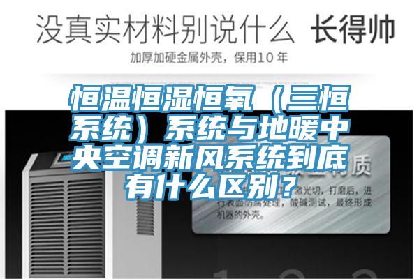 恒溫恒濕恒氧（三恒系統(tǒng)）系統(tǒng)與地暖中央空調(diào)新風(fēng)系統(tǒng)到底有什么區(qū)別？