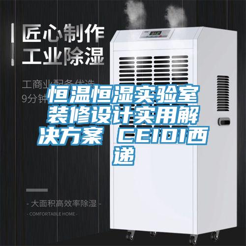 恒溫恒濕實(shí)驗(yàn)室裝修設(shè)計(jì)實(shí)用解決方案 CEIDI西遞