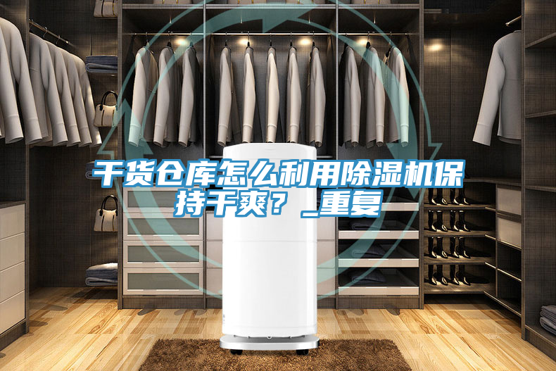 干貨倉庫怎么利用除濕機(jī)保持干爽？_重復(fù)